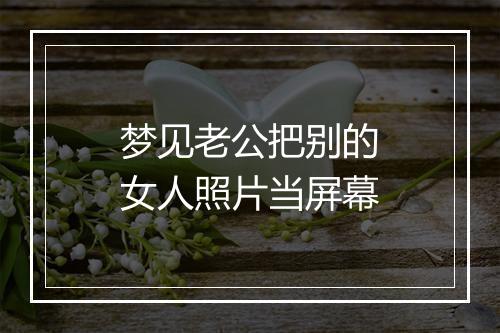 梦见老公把别的女人照片当屏幕