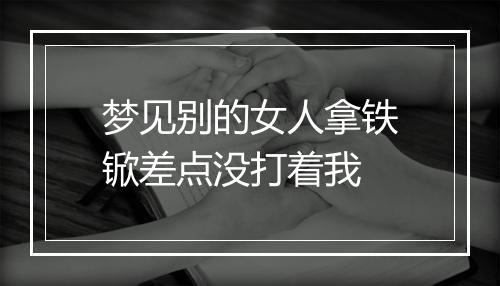 梦见别的女人拿铁锨差点没打着我