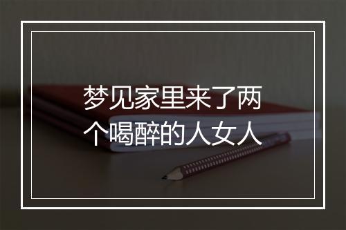 梦见家里来了两个喝醉的人女人