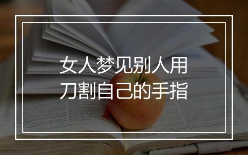 女人梦见别人用刀割自己的手指