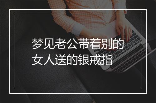 梦见老公带着别的女人送的银戒指