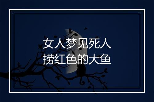 女人梦见死人捞红色的大鱼