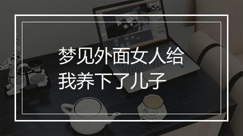 梦见外面女人给我养下了儿子