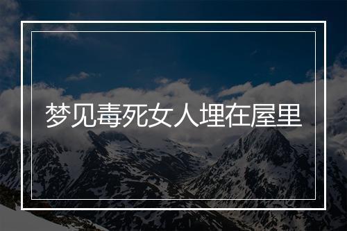 梦见毒死女人埋在屋里