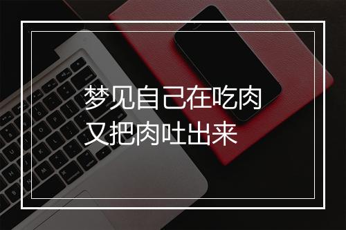 梦见自己在吃肉又把肉吐出来