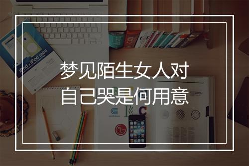 梦见陌生女人对自己哭是何用意