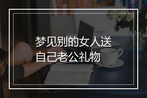 梦见别的女人送自己老公礼物