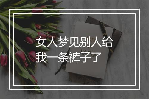 女人梦见别人给我一条裤子了