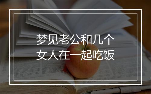 梦见老公和几个女人在一起吃饭