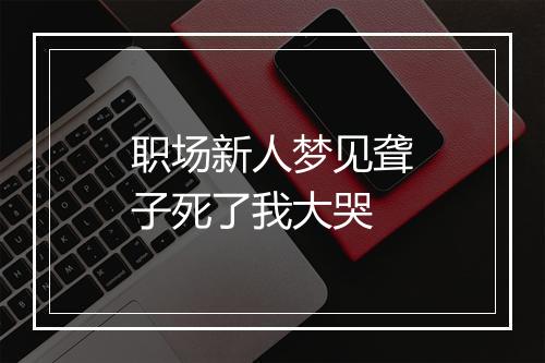 职场新人梦见聋子死了我大哭