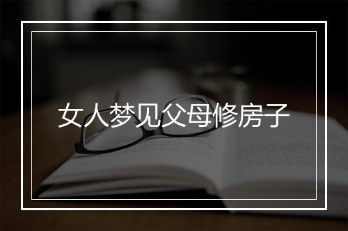 女人梦见父母修房子