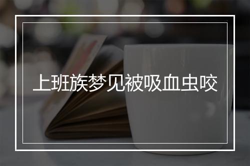 上班族梦见被吸血虫咬