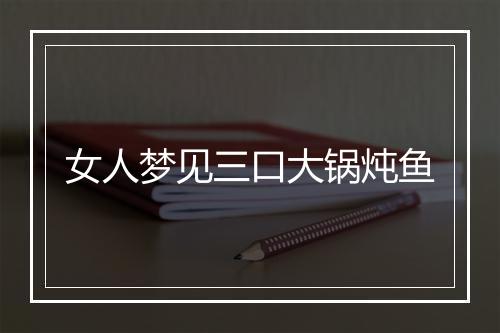 女人梦见三口大锅炖鱼