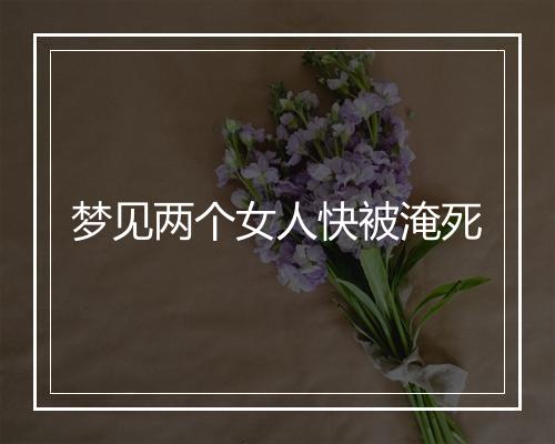 梦见两个女人快被淹死