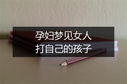 孕妇梦见女人打自己的孩子