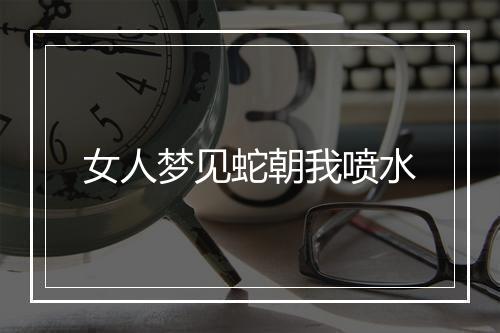 女人梦见蛇朝我喷水