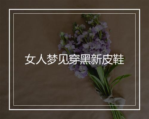 女人梦见穿黑新皮鞋