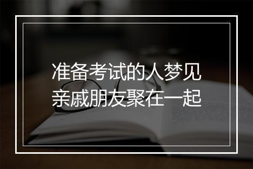 准备考试的人梦见亲戚朋友聚在一起