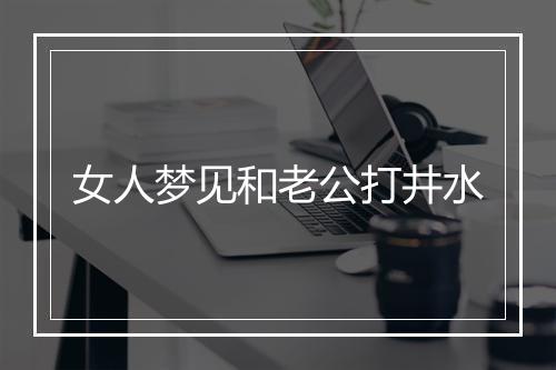 女人梦见和老公打井水