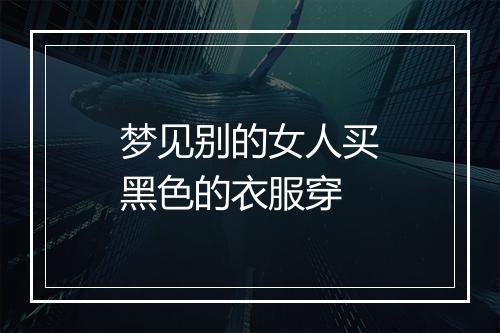 梦见别的女人买黑色的衣服穿