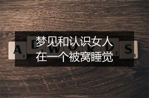 梦见和认识女人在一个被窝睡觉