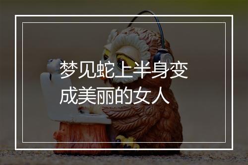 梦见蛇上半身变成美丽的女人