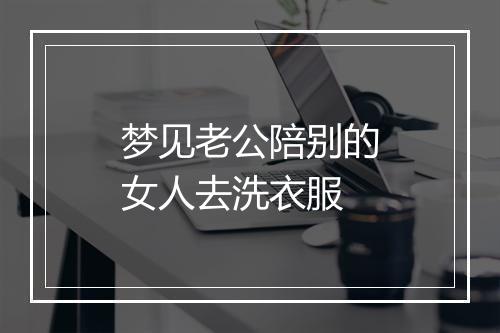 梦见老公陪别的女人去洗衣服