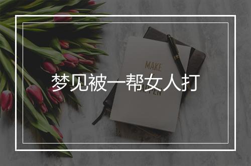 梦见被一帮女人打