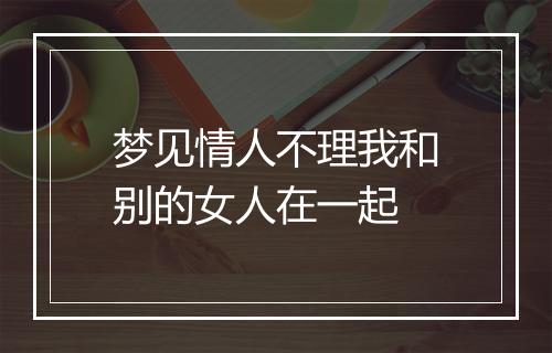 梦见情人不理我和别的女人在一起