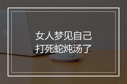 女人梦见自己打死蛇炖汤了