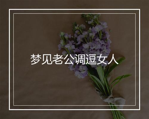 梦见老公调逗女人