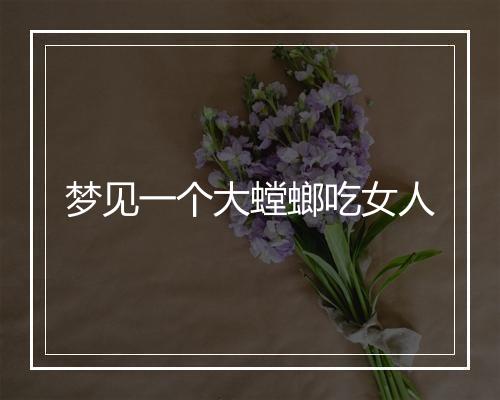 梦见一个大螳螂吃女人