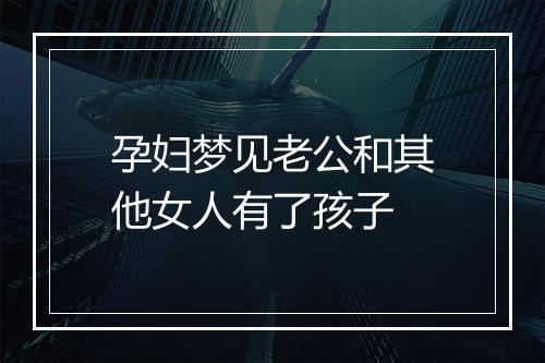 孕妇梦见老公和其他女人有了孩子