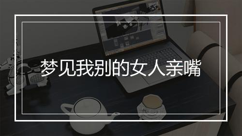 梦见我别的女人亲嘴