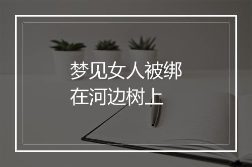 梦见女人被绑在河边树上