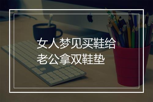 女人梦见买鞋给老公拿双鞋垫