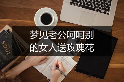 梦见老公呵呵别的女人送玫瑰花