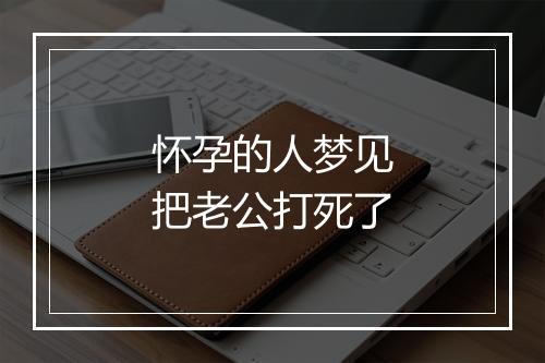 怀孕的人梦见把老公打死了