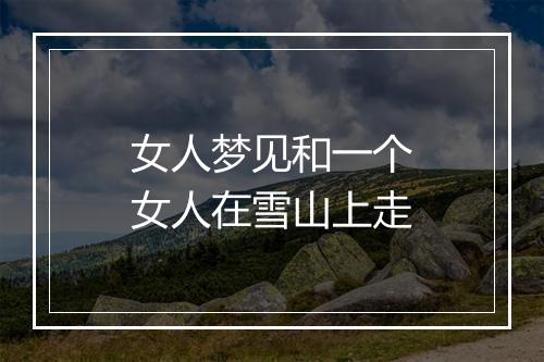 女人梦见和一个女人在雪山上走