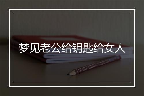 梦见老公给钥匙给女人