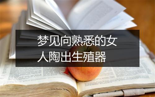 梦见向熟悉的女人陶出生殖器