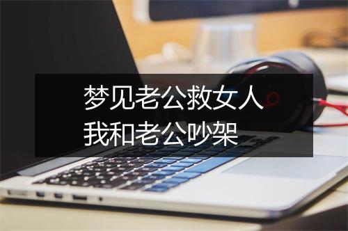 梦见老公救女人我和老公吵架