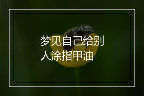 梦见自己给别人涂指甲油