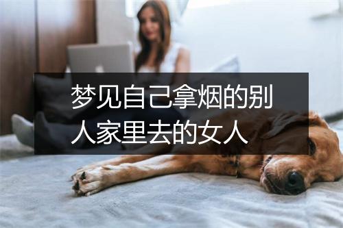 梦见自己拿烟的别人家里去的女人