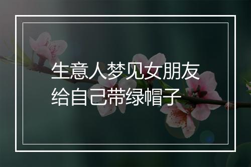 生意人梦见女朋友给自己带绿帽子