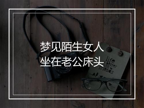 梦见陌生女人坐在老公床头