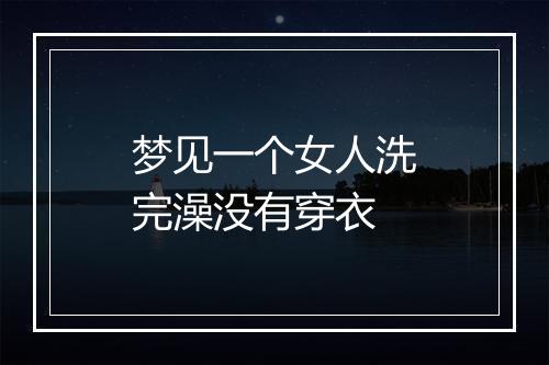 梦见一个女人洗完澡没有穿衣