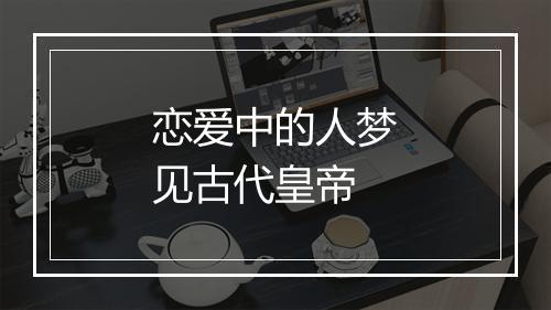 恋爱中的人梦见古代皇帝