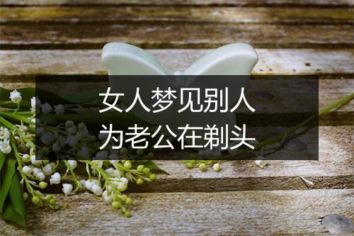 女人梦见别人为老公在剃头