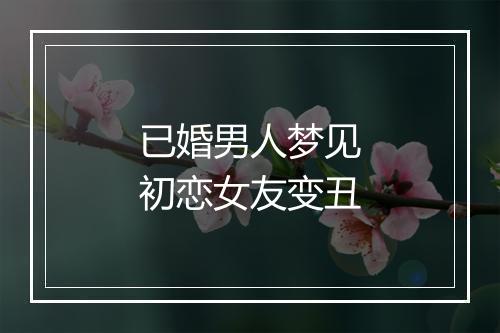 已婚男人梦见初恋女友变丑